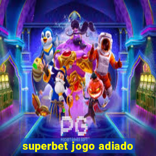 superbet jogo adiado